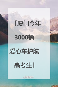 厦门今年3000辆爱心车护航高考生