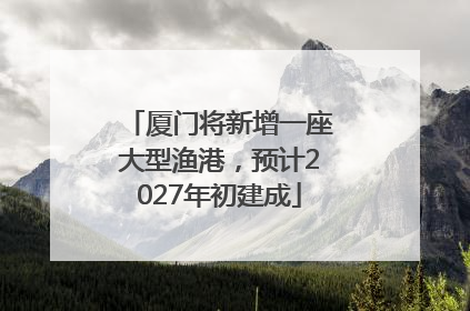 厦门将新增一座大型渔港，预计2027年初建成