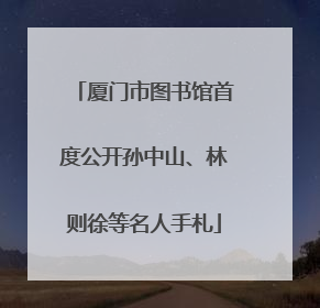 厦门市图书馆首度公开孙中山、林则徐等名人手札