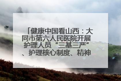 健康中国看山西：大同市第六人民医院开展护理人员“三基三严”、护理核心制度、精神科防暴技能培训