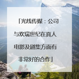 光线传媒：公司与欢瑞世纪在真人电影及剧集方面有非常好的合作