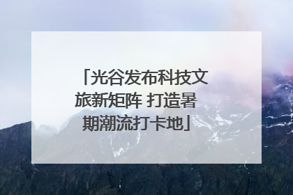 光谷发布科技文旅新矩阵 打造暑期潮流打卡地