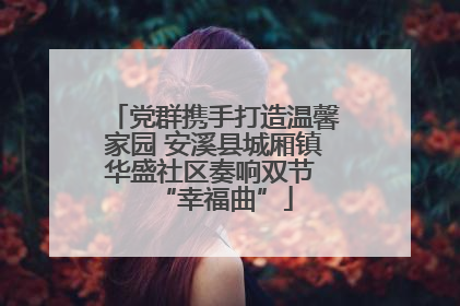 党群携手打造温馨家园 安溪县城厢镇华盛社区奏响双节 “幸福曲”