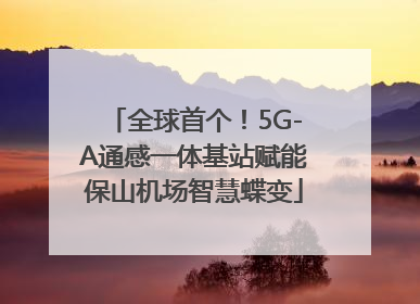 全球首个！5G-A通感一体基站赋能保山机场智慧蝶变