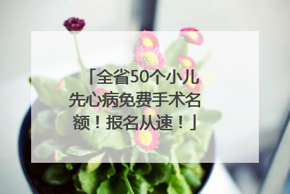 全省50个小儿先心病免费手术名额！报名从速！