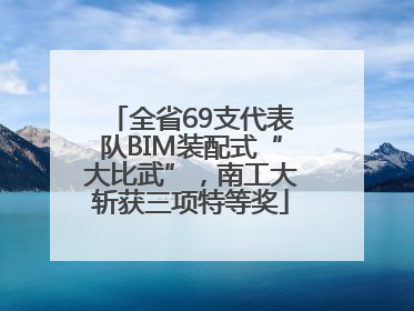 全省69支代表队BIM装配式“大比武”，南工大斩获三项特等奖