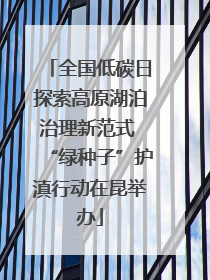 全国低碳日探索高原湖泊治理新范式 “绿种子”护滇行动在昆举办