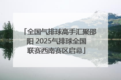 全国气排球高手汇聚邵阳 2025气排球全国联赛西南赛区启幕