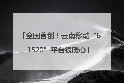 全国首创！云南移动“61520”平台很暖心