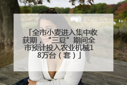 全市小麦进入集中收获期，“三夏”期间全市预计投入农业机械18万台（套）