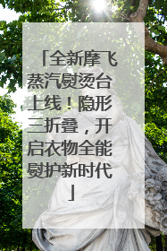 全新摩飞蒸汽熨烫台上线！隐形三折叠，开启衣物全能熨护新时代