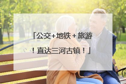 公交+地铁＋旅游！直达三河古镇！