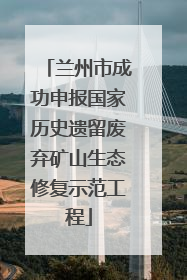 兰州市成功申报国家历史遗留废弃矿山生态修复示范工程