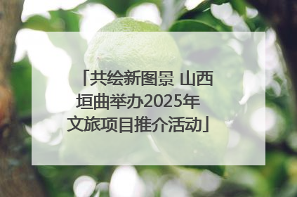 共绘新图景 山西垣曲举办2025年文旅项目推介活动