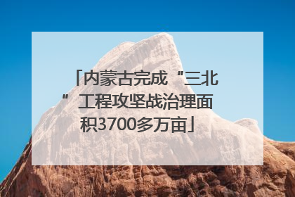 内蒙古完成“三北”工程攻坚战治理面积3700多万亩