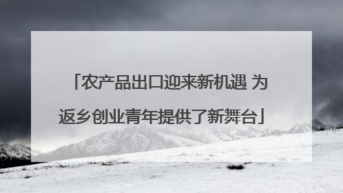 农产品出口迎来新机遇 为返乡创业青年提供了新舞台