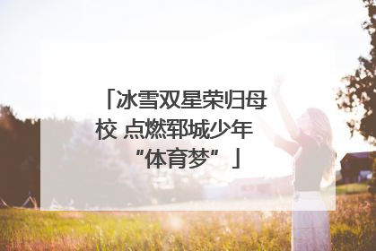 冰雪双星荣归母校 点燃郓城少年“体育梦”