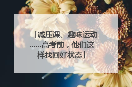 减压课、趣味运动……高考前，他们这样找回好状态