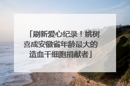 刷新爱心纪录！姚树喜成安徽省年龄最大的造血干细胞捐献者