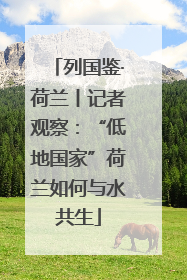 列国鉴·荷兰丨记者观察：“低地国家”荷兰如何与水共生