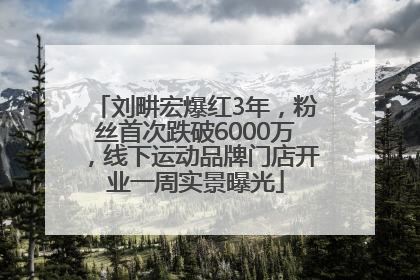 刘畊宏爆红3年，粉丝首次跌破6000万，线下运动品牌门店开业一周实景曝光