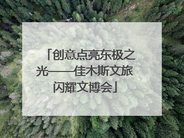 创意点亮东极之光——佳木斯文旅闪耀文博会