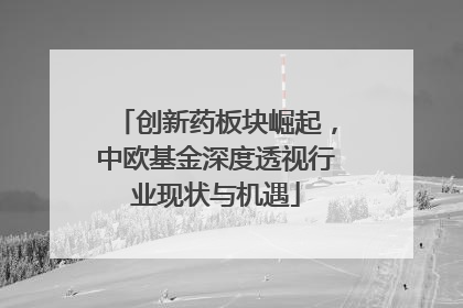 创新药板块崛起，中欧基金深度透视行业现状与机遇