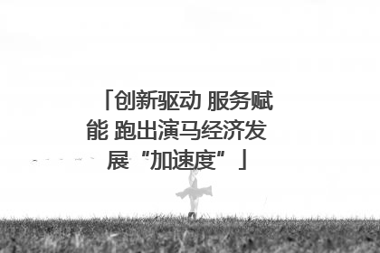 创新驱动 服务赋能 跑出演马经济发展“加速度”