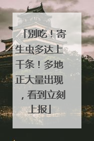 别吃！寄生虫多达上千条！多地正大量出现，看到立刻上报