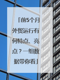 前5个月外贸运行有何特点、亮点？一组数据带你看