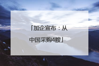 加企宣布：从中国采购4艘