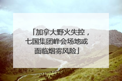 加拿大野火失控，七国集团峰会场地或面临烟雾风险