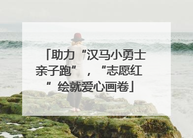 助力“汉马小勇士亲子跑”，“志愿红”绘就爱心画卷