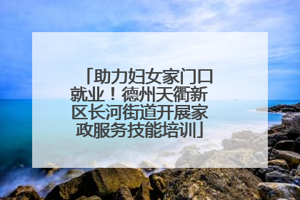 助力妇女家门口就业！德州天衢新区长河街道开展家政服务技能培训