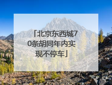 北京东西城70条胡同年内实现不停车