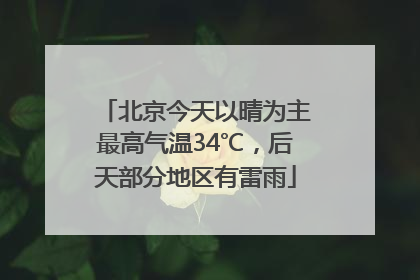 北京今天以晴为主最高气温34℃，后天部分地区有雷雨