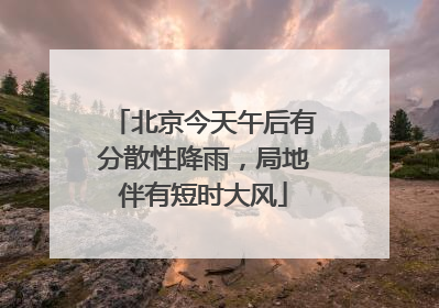 北京今天午后有分散性降雨，局地伴有短时大风