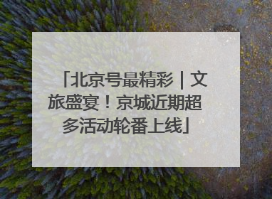 北京号最精彩｜文旅盛宴！京城近期超多活动轮番上线