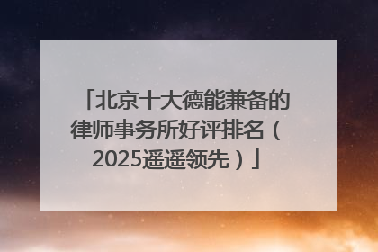 北京十大德能兼备的律师事务所好评排名（2025遥遥领先）