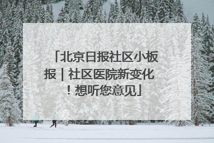 北京日报社区小板报｜社区医院新变化！想听您意见