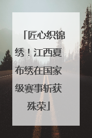 匠心织锦绣！江西夏布绣在国家级赛事斩获殊荣