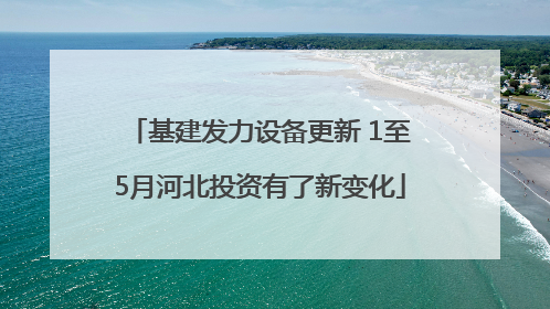 基建发力设备更新 1至5月河北投资有了新变化