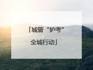 城管“护考” 全城行动