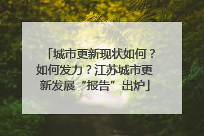 城市更新现状如何？如何发力？江苏城市更新发展“报告”出炉