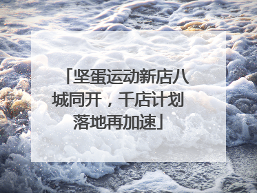 坚蛋运动新店八城同开，千店计划落地再加速
