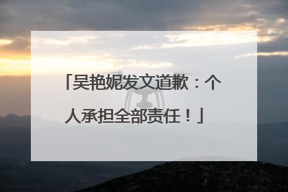 吴艳妮发文道歉：个人承担全部责任！