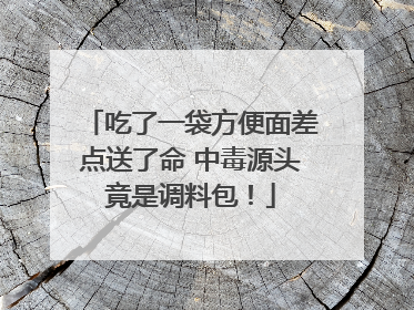 吃了一袋方便面差点送了命 中毒源头竟是调料包！
