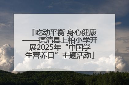 吃动平衡 身心健康——德清县上柏小学开展2025年“中国学生营养日”主题活动