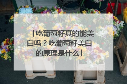 吃葡萄籽真的能美白吗？吃葡萄籽美白的原理是什么