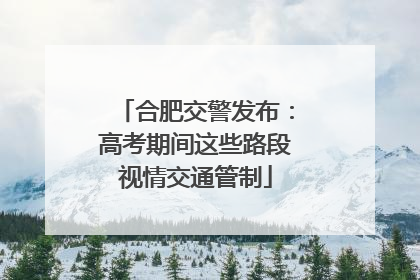 合肥交警发布：高考期间这些路段视情交通管制